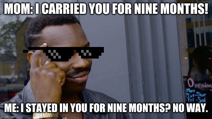 Roll Safe Think About It | MOM: I CARRIED YOU FOR NINE MONTHS! ME: I STAYED IN YOU FOR NINE MONTHS? NO WAY. | image tagged in memes,roll safe think about it | made w/ Imgflip meme maker