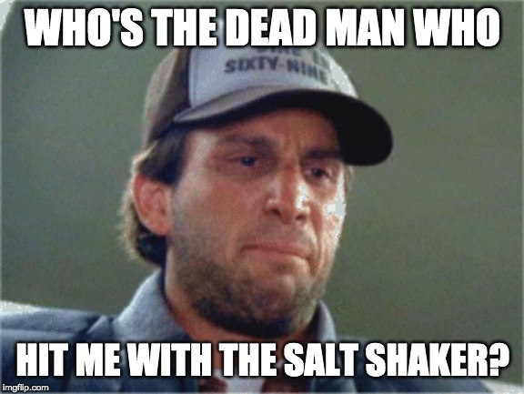 WHO'S THE DEAD MAN WHO; HIT ME WITH THE SALT SHAKER? | made w/ Imgflip meme maker