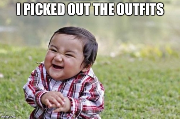 Evil Toddler Meme | I PICKED OUT THE OUTFITS | image tagged in memes,evil toddler | made w/ Imgflip meme maker