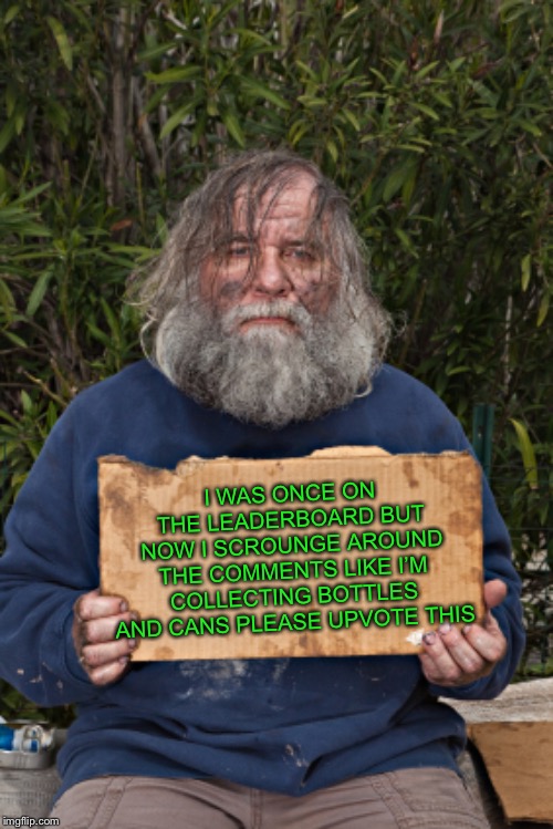 Blak Homeless Sign | I WAS ONCE ON THE LEADERBOARD BUT NOW I SCROUNGE AROUND THE COMMENTS LIKE I’M COLLECTING BOTTLES AND CANS PLEASE UPVOTE THIS | image tagged in blak homeless sign | made w/ Imgflip meme maker