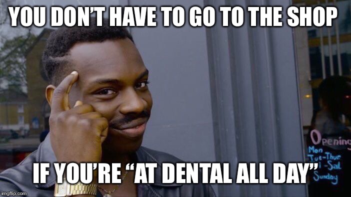 Roll Safe Think About It Meme | YOU DON’T HAVE TO GO TO THE SHOP; IF YOU’RE “AT DENTAL ALL DAY” | image tagged in memes,roll safe think about it | made w/ Imgflip meme maker