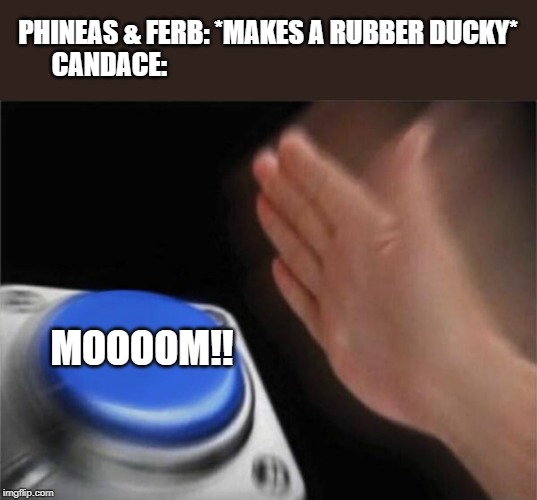 Blank Nut Button | PHINEAS & FERB: *MAKES A RUBBER DUCKY*
CANDACE:; MOOOOM!! | image tagged in memes,blank nut button | made w/ Imgflip meme maker