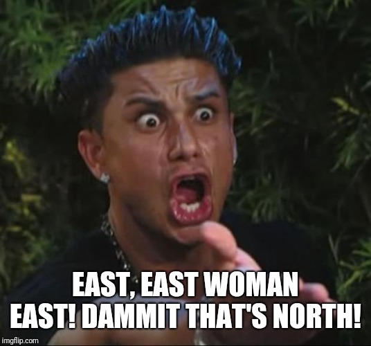 DJ Pauly D Meme | EAST, EAST WOMAN EAST! DAMMIT THAT'S NORTH! | image tagged in memes,dj pauly d | made w/ Imgflip meme maker