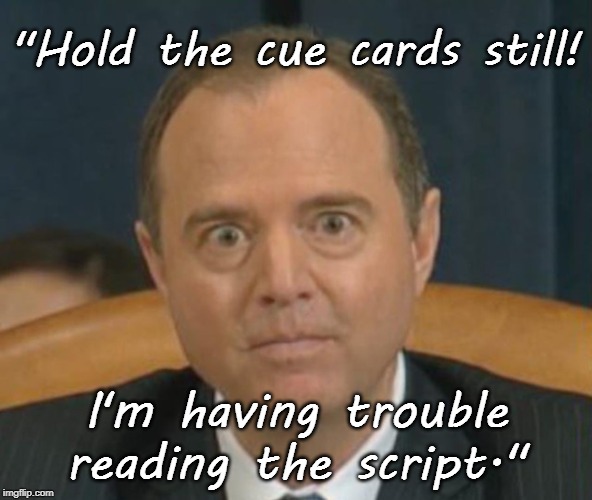 Adam Schiff can't read the cue cards! | "Hold the cue cards still! I'm having trouble reading the script." | image tagged in adam schiff,cue cards,idiot,liberal,anti-trump | made w/ Imgflip meme maker