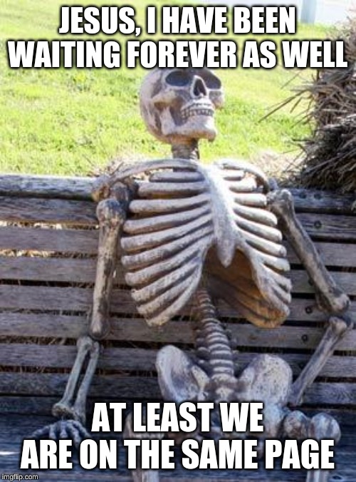 Waiting Skeleton | JESUS, I HAVE BEEN WAITING FOREVER AS WELL; AT LEAST WE ARE ON THE SAME PAGE | image tagged in memes,waiting skeleton | made w/ Imgflip meme maker