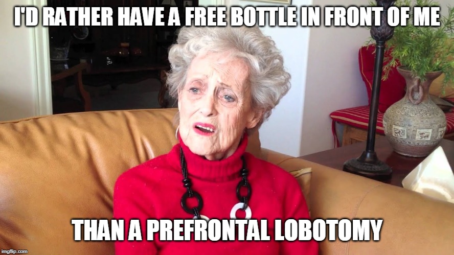 grandma | I'D RATHER HAVE A FREE BOTTLE IN FRONT OF ME THAN A PREFRONTAL LOBOTOMY | image tagged in grandma | made w/ Imgflip meme maker