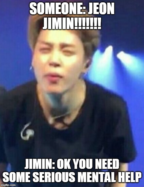 Jimin squinting |  SOMEONE: JEON JIMIN!!!!!!! JIMIN: OK YOU NEED SOME SERIOUS MENTAL HELP | image tagged in jimin squinting | made w/ Imgflip meme maker
