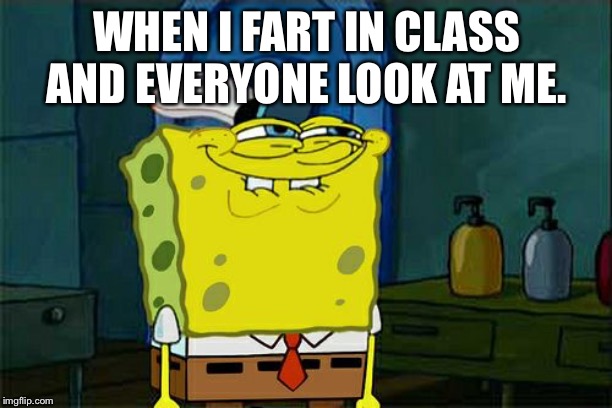 Don't You Squidward | WHEN I FART IN CLASS AND EVERYONE LOOK AT ME. | image tagged in memes,dont you squidward | made w/ Imgflip meme maker