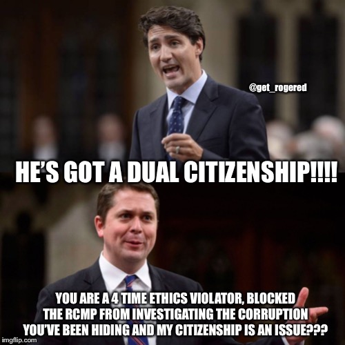 Trudeau and Scheer | @get_rogered; HE’S GOT A DUAL CITIZENSHIP!!!! YOU ARE A 4 TIME ETHICS VIOLATOR, BLOCKED THE RCMP FROM INVESTIGATING THE CORRUPTION YOU’VE BEEN HIDING AND MY CITIZENSHIP IS AN ISSUE??? | image tagged in trudeau and scheer | made w/ Imgflip meme maker