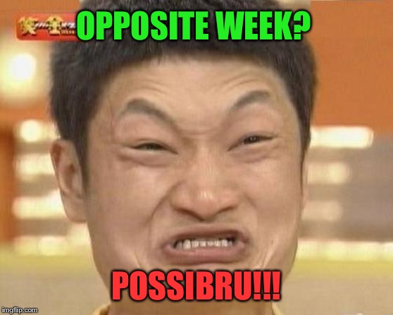 Wait, what? | OPPOSITE WEEK? POSSIBRU!!! | image tagged in memes,impossibru guy original,opposite week,funny | made w/ Imgflip meme maker