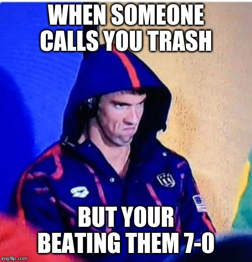 Michael Phelps Death Stare | WHEN SOMEONE CALLS YOU TRASH; BUT YOUR BEATING THEM 7-0 | image tagged in memes,michael phelps death stare | made w/ Imgflip meme maker