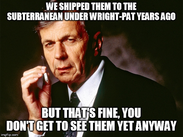 Cigarette Smoking Man | WE SHIPPED THEM TO THE SUBTERRANEAN UNDER WRIGHT-PAT YEARS AGO BUT THAT'S FINE, YOU DON'T GET TO SEE THEM YET ANYWAY | image tagged in cigarette smoking man | made w/ Imgflip meme maker