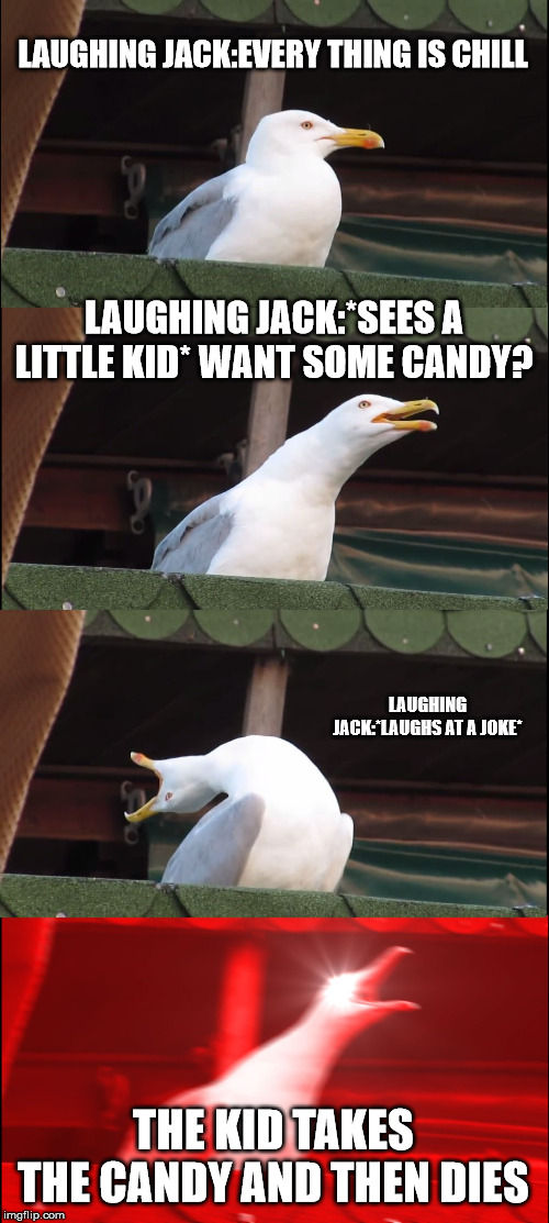 Inhaling Seagull | LAUGHING JACK:EVERY THING IS CHILL; LAUGHING JACK:*SEES A LITTLE KID* WANT SOME CANDY? LAUGHING JACK:*LAUGHS AT A JOKE*; THE KID TAKES THE CANDY AND THEN DIES | image tagged in memes,inhaling seagull | made w/ Imgflip meme maker