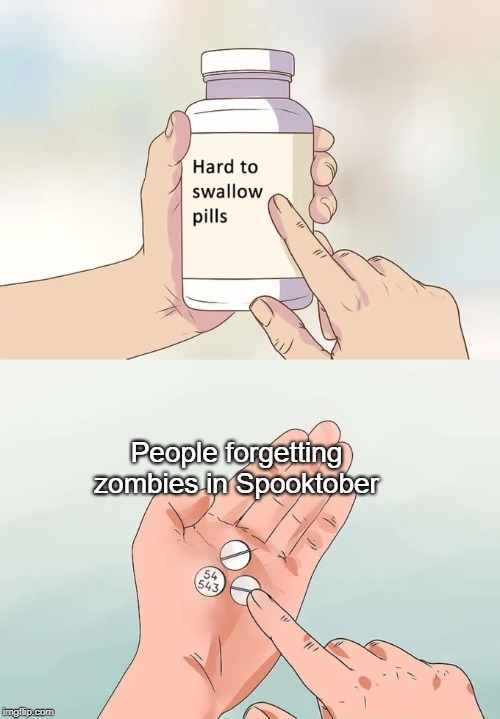Hard To Swallow Pills Meme | People forgetting zombies in Spooktober | image tagged in memes,hard to swallow pills | made w/ Imgflip meme maker