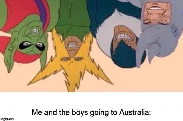 Me And The Boys Meme | Me and the boys going to Australia: | image tagged in memes,me and the boys | made w/ Imgflip meme maker
