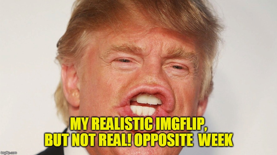 Donald Trump China | MY REALISTIC IMGFLIP, BUT NOT REAL! OPPOSITE  WEEK | image tagged in donald trump china | made w/ Imgflip meme maker