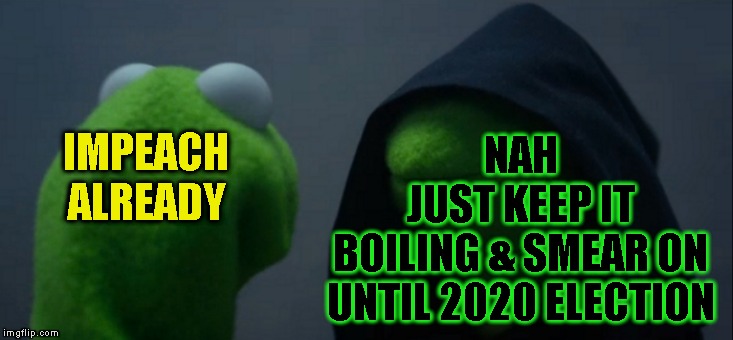 Evil Kermit Meme | IMPEACH
ALREADY NAH
JUST KEEP IT
BOILING & SMEAR ON UNTIL 2020 ELECTION | image tagged in memes,evil kermit | made w/ Imgflip meme maker
