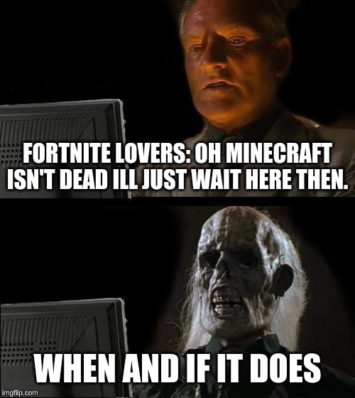 I'll Just Wait Here Meme | FORTNITE LOVERS: OH MINECRAFT ISN'T DEAD ILL JUST WAIT HERE THEN. WHEN AND IF IT DOES | image tagged in memes,ill just wait here | made w/ Imgflip meme maker