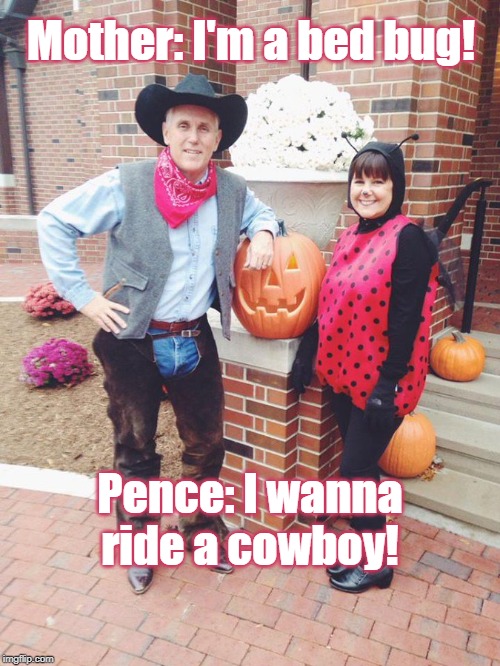 VP on Halloween | Mother: I'm a bed bug! Pence: I wanna ride a cowboy! | image tagged in mike pence vp,mike pence,cowboy,halloween,costume | made w/ Imgflip meme maker