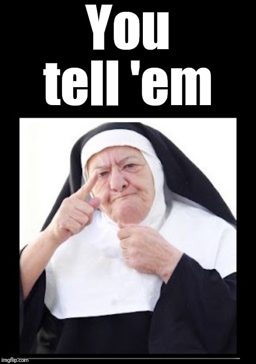 nun | You tell 'em | image tagged in nun | made w/ Imgflip meme maker