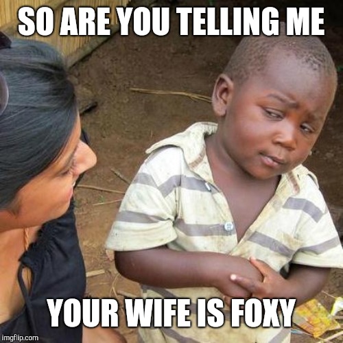 SO ARE YOU TELLING ME YOUR WIFE IS FOXY | image tagged in memes,third world skeptical kid | made w/ Imgflip meme maker