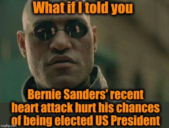 Glad he pulled through, though | What if I told you; Bernie Sanders' recent heart attack hurt his chances of being elected US President | image tagged in memes,matrix morpheus | made w/ Imgflip meme maker