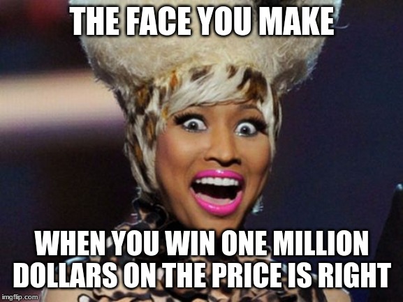 Happy Minaj |  THE FACE YOU MAKE; WHEN YOU WIN ONE MILLION DOLLARS ON THE PRICE IS RIGHT | image tagged in memes,happy minaj,one million dollars,the price is right,gameshow,jackpot | made w/ Imgflip meme maker
