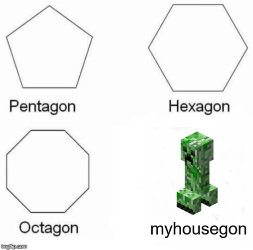 Pentagon Hexagon Octagon Meme | myhousegon | image tagged in memes,pentagon hexagon octagon | made w/ Imgflip meme maker