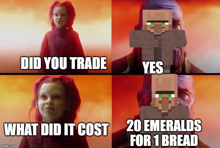 thanos what did it cost | YES; DID YOU TRADE; WHAT DID IT COST; 20 EMERALDS FOR 1 BREAD | image tagged in thanos what did it cost | made w/ Imgflip meme maker