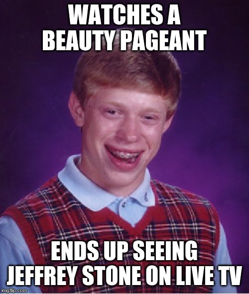 Bad Luck Brian Meme | WATCHES A BEAUTY PAGEANT ENDS UP SEEING JEFFREY STONE ON LIVE TV | image tagged in memes,bad luck brian | made w/ Imgflip meme maker