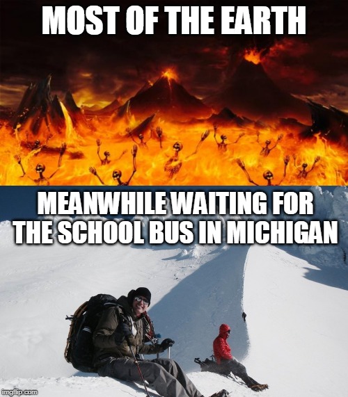 You know who's this is for | MOST OF THE EARTH; MEANWHILE WAITING FOR THE SCHOOL BUS IN MICHIGAN | image tagged in i hate snow | made w/ Imgflip meme maker