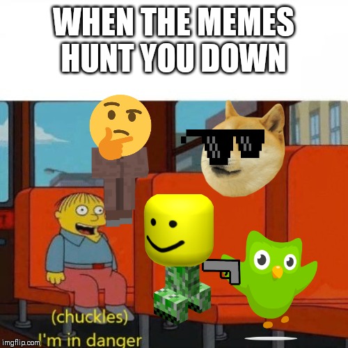 Chuckles, I’m in danger | WHEN THE MEMES HUNT YOU DOWN | image tagged in chuckles im in danger | made w/ Imgflip meme maker