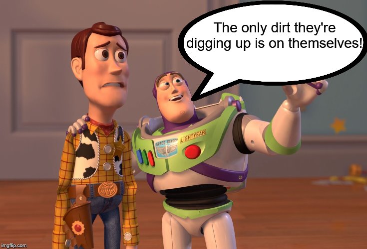 X, X Everywhere Meme | The only dirt they're digging up is on themselves! | image tagged in memes,x x everywhere | made w/ Imgflip meme maker