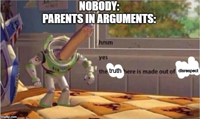 hmm yes the floor here is made out of floor | NOBODY:
PARENTS IN ARGUMENTS:; disrespect; truth | image tagged in hmm yes the floor here is made out of floor | made w/ Imgflip meme maker