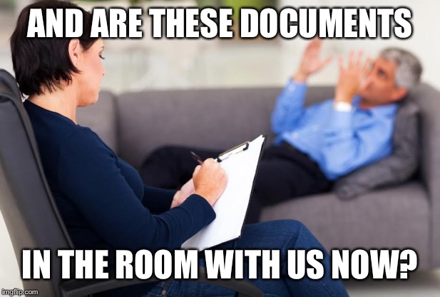 psychiatrist | AND ARE THESE DOCUMENTS IN THE ROOM WITH US NOW? | image tagged in psychiatrist | made w/ Imgflip meme maker