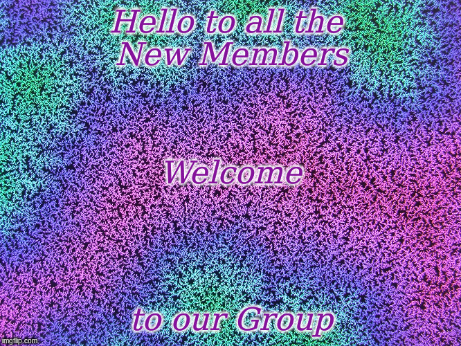 Hello to all the New Members | Hello to all the 
New Members; Welcome; to our Group | image tagged in memes,welcome to our group | made w/ Imgflip meme maker