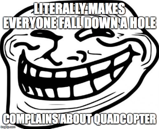 Troll Face Meme | LITERALLY MAKES EVERYONE FALL DOWN A HOLE; COMPLAINS ABOUT QUADCOPTER | image tagged in memes,troll face | made w/ Imgflip meme maker