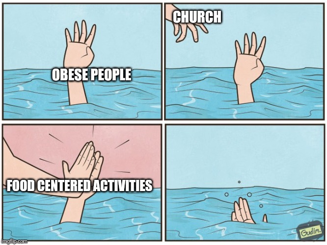 High five drown | CHURCH; OBESE PEOPLE; FOOD CENTERED ACTIVITIES | image tagged in high five drown | made w/ Imgflip meme maker