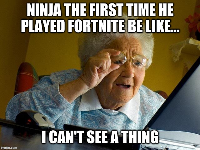 Grandma Finds The Internet Meme | NINJA THE FIRST TIME HE PLAYED FORTNITE BE LIKE... I CAN'T SEE A THING | image tagged in memes,grandma finds the internet | made w/ Imgflip meme maker