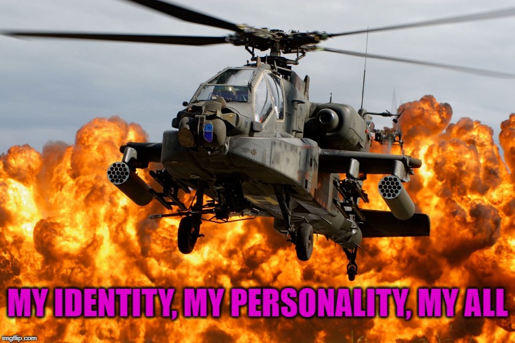 Apache_Helicopter | MY IDENTITY, MY PERSONALITY, MY ALL | image tagged in apache_helicopter | made w/ Imgflip meme maker