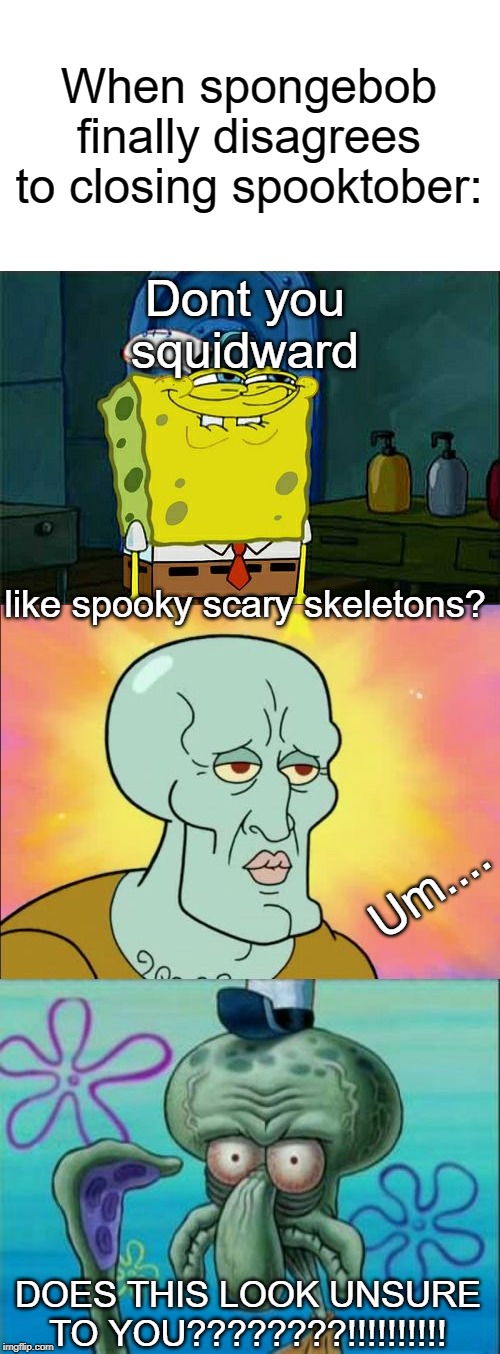 When spongebob finally disagrees to closing spooktober:; Dont you squidward; like spooky scary skeletons? Um.... DOES THIS LOOK UNSURE TO YOU????????!!!!!!!!!! | image tagged in memes,dont you squidward,squidward | made w/ Imgflip meme maker
