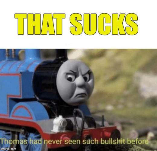 Thomas had never seen such bullshit before | THAT SUCKS | image tagged in thomas had never seen such bullshit before | made w/ Imgflip meme maker