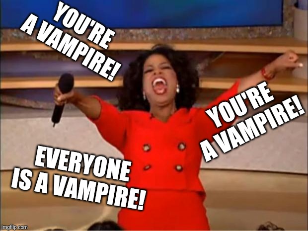 Oprah You Get A | YOU'RE A VAMPIRE! YOU'RE A VAMPIRE! EVERYONE IS A VAMPIRE! | image tagged in memes,oprah you get a | made w/ Imgflip meme maker