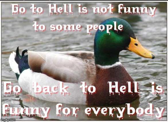 By telling someone to go back to Hell, you're connotating that they're from Hell | image tagged in memes,actual advice mallard,advice,hell,dark humor,insult | made w/ Imgflip meme maker