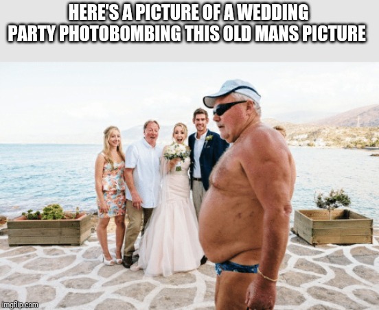 Speedo nightmare | HERE'S A PICTURE OF A WEDDING PARTY PHOTOBOMBING THIS OLD MANS PICTURE | image tagged in speedo | made w/ Imgflip meme maker