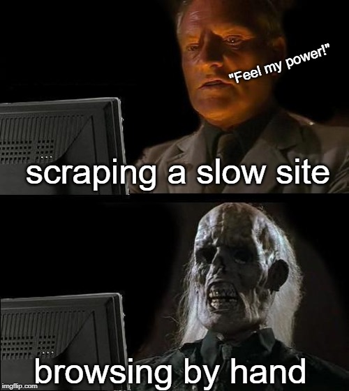 I'll Just Wait Here Meme | "Feel my power!"; scraping a slow site; browsing by hand | image tagged in memes,ill just wait here | made w/ Imgflip meme maker