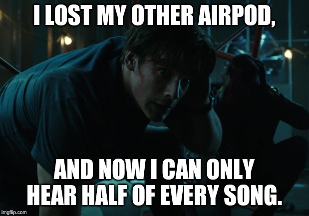 Titans Explosion | I LOST MY OTHER AIRPOD, AND NOW I CAN ONLY HEAR HALF OF EVERY SONG. | image tagged in titans explosion | made w/ Imgflip meme maker