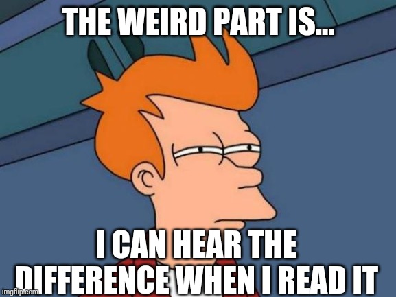 Futurama Fry Meme | THE WEIRD PART IS... I CAN HEAR THE DIFFERENCE WHEN I READ IT | image tagged in memes,futurama fry | made w/ Imgflip meme maker