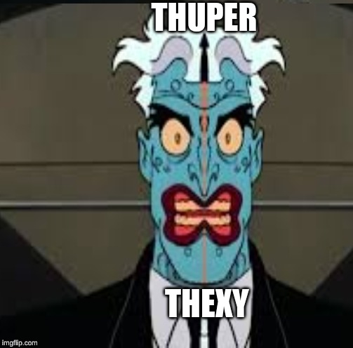Thuper Thexy | THUPER; THEXY | image tagged in two face | made w/ Imgflip meme maker