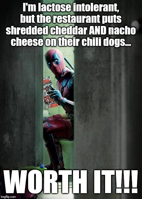 Guess where I'm at as I'm making this meme... | I'm lactose intolerant, but the restaurant puts shredded cheddar AND nacho cheese on their chili dogs... WORTH IT!!! | image tagged in deadpool,memes,lactose intolerant,pooping,chili and cheese dogs,lowbrow humor | made w/ Imgflip meme maker